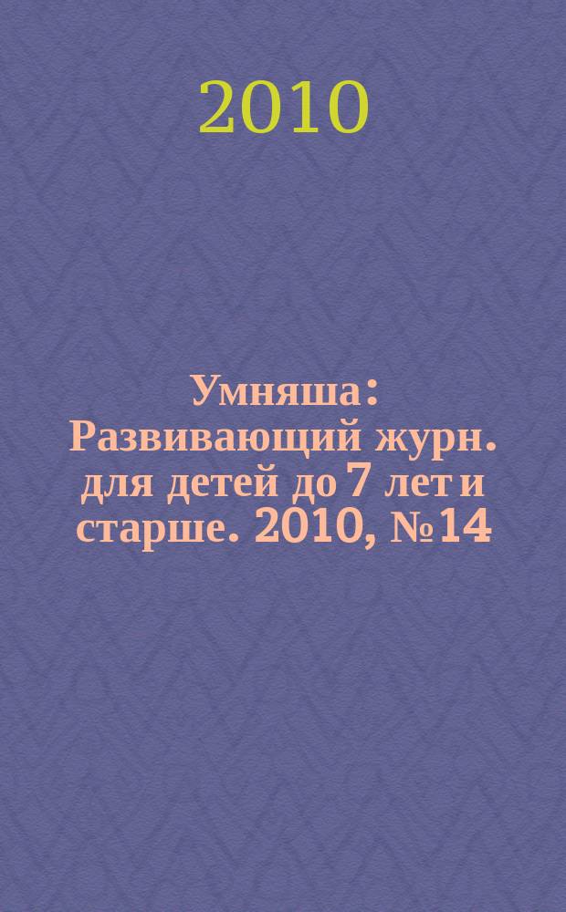 Умняша : Развивающий журн. для детей до 7 лет и старше. 2010, № 14 (104)