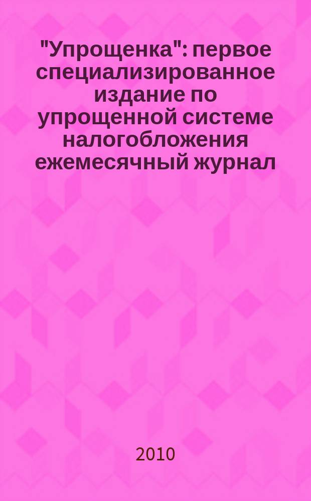 "Упрощенка" : первое специализированное издание по упрощенной системе налогобложения ежемесячный журнал. 2010, № 12