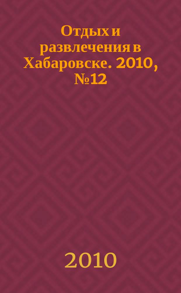 Отдых и развлечения в Хабаровске. 2010, № 12