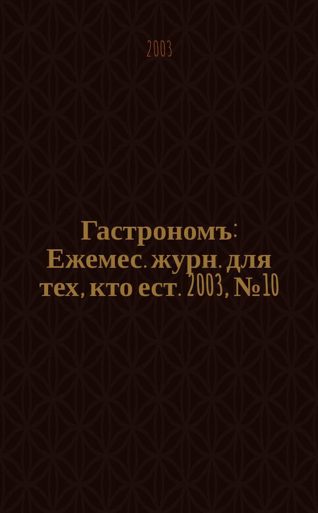 Гастрономъ : Ежемес. журн. для тех, кто ест. 2003, № 10