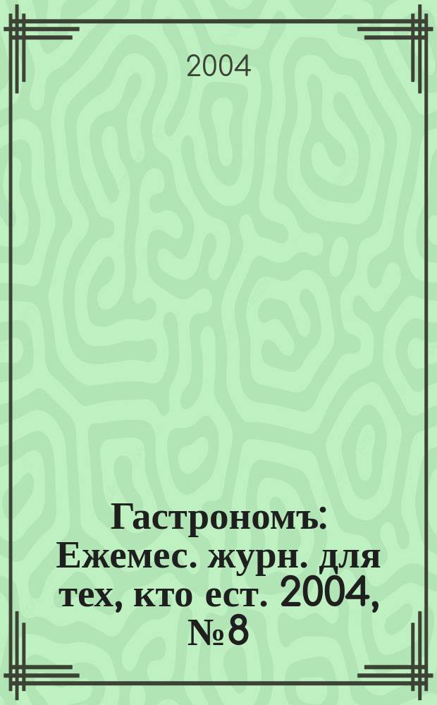 Гастрономъ : Ежемес. журн. для тех, кто ест. 2004, № 8 (31)