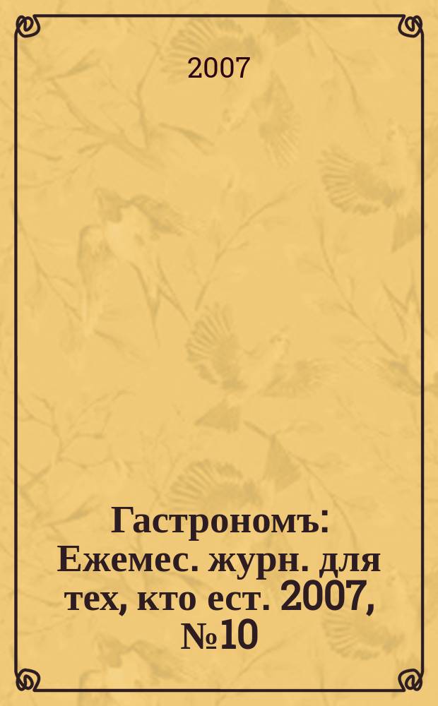 Гастрономъ : Ежемес. журн. для тех, кто ест. 2007, № 10 (69)