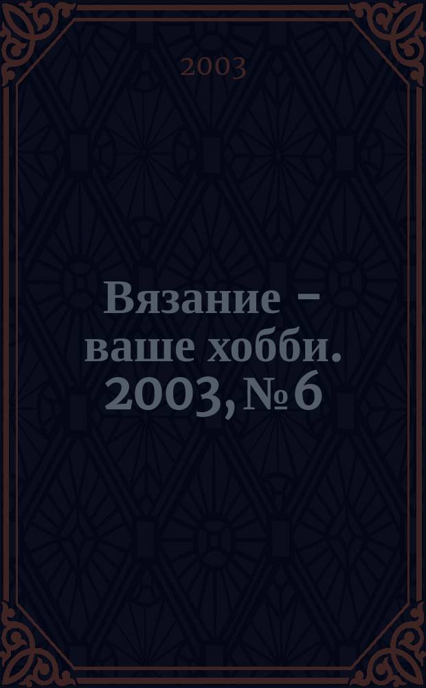 Вязание - ваше хобби. 2003, № 6