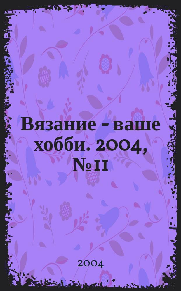 Вязание - ваше хобби. 2004, № 11
