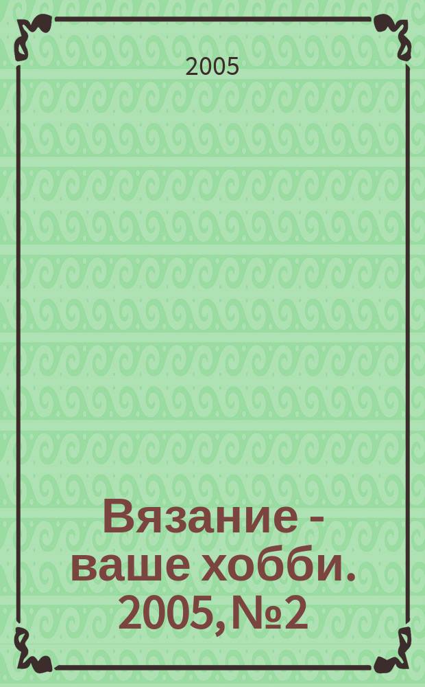 Вязание - ваше хобби. 2005, № 2