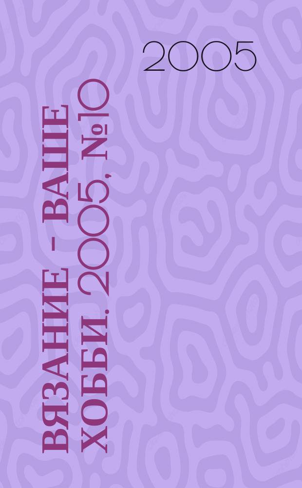 Вязание - ваше хобби. 2005, № 10