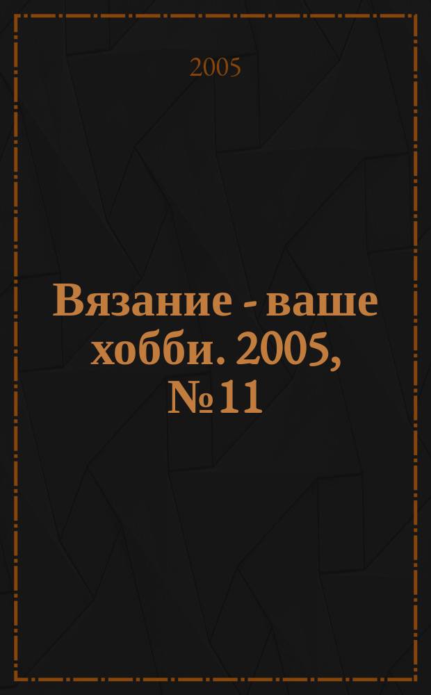 Вязание - ваше хобби. 2005, № 11