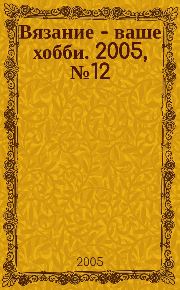 Вязание - ваше хобби. 2005, № 12