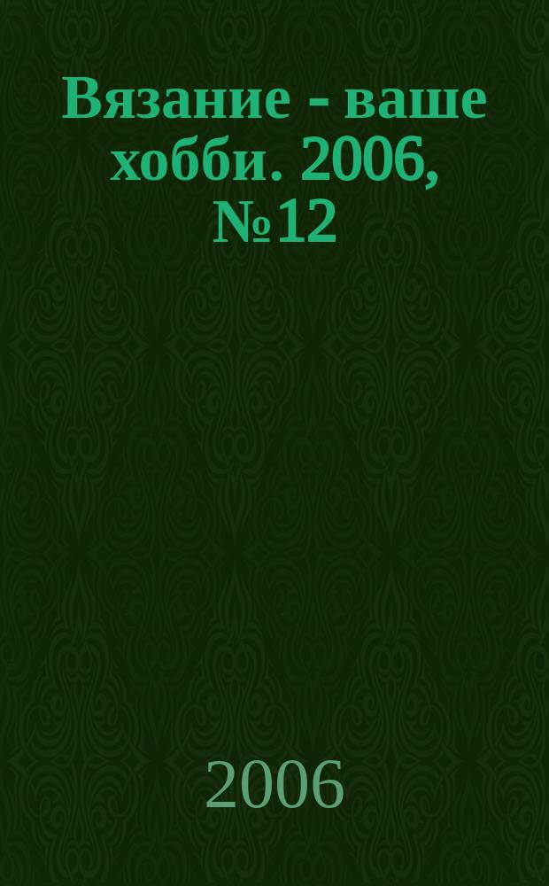 Вязание - ваше хобби. 2006, № 12