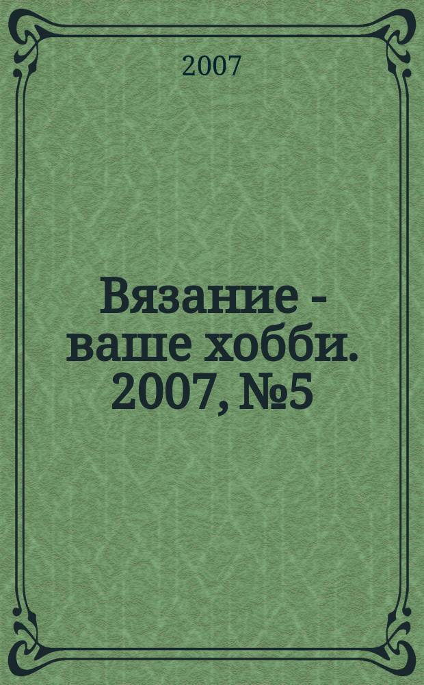 Вязание - ваше хобби. 2007, № 5