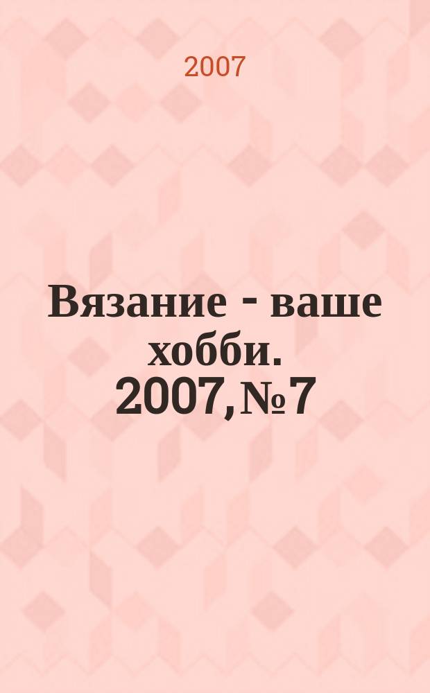 Вязание - ваше хобби. 2007, № 7