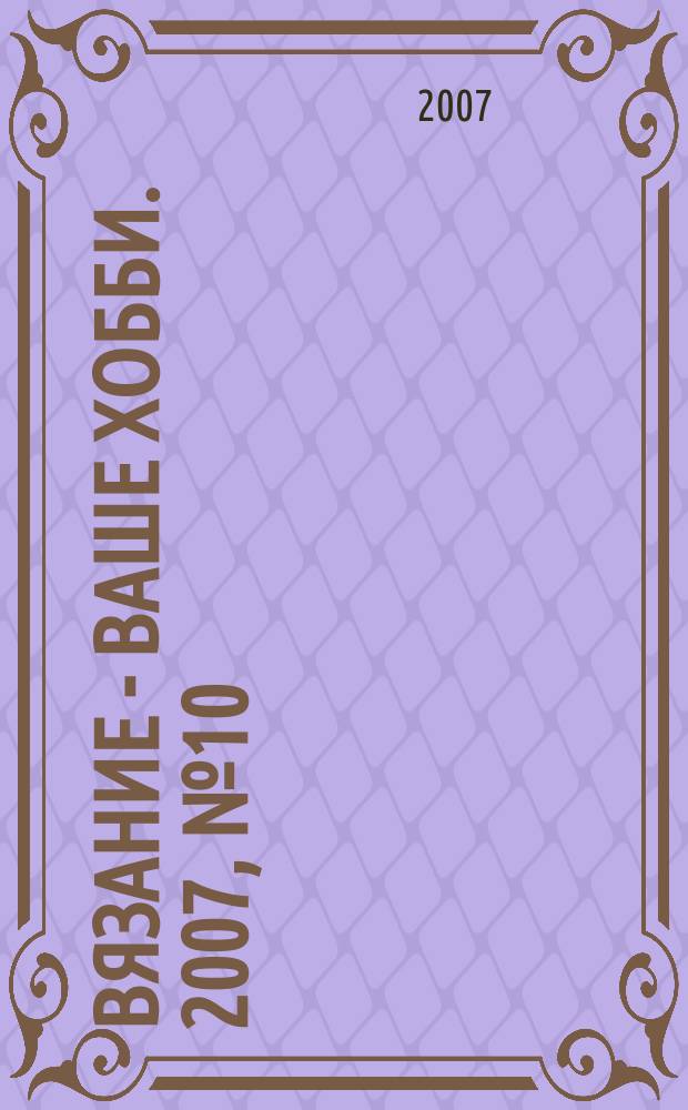 Вязание - ваше хобби. 2007, № 10