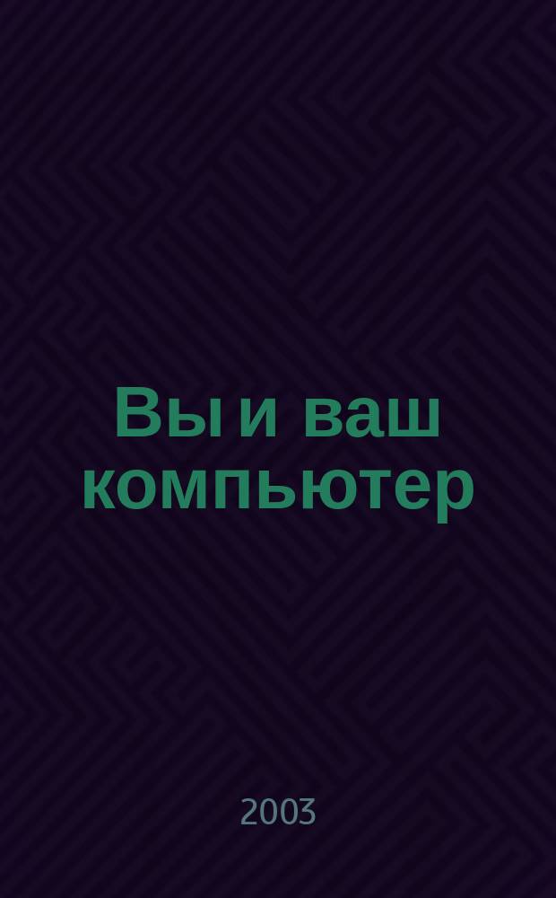 Вы и ваш компьютер : Ежемес. попул. журн. для пользователей ПК. 2003, № 10 (82)