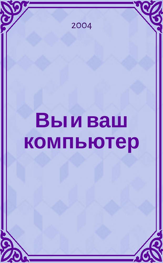 Вы и ваш компьютер : Ежемес. попул. журн. для пользователей ПК. 2004, № 3 (87)