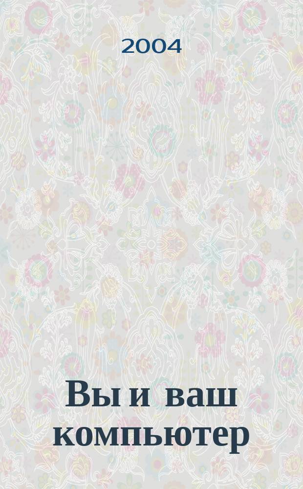 Вы и ваш компьютер : Ежемес. попул. журн. для пользователей ПК. 2004, № 4 (88)
