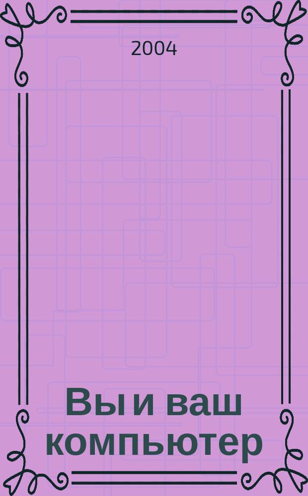 Вы и ваш компьютер : Ежемес. попул. журн. для пользователей ПК. 2004, № 5 (89)