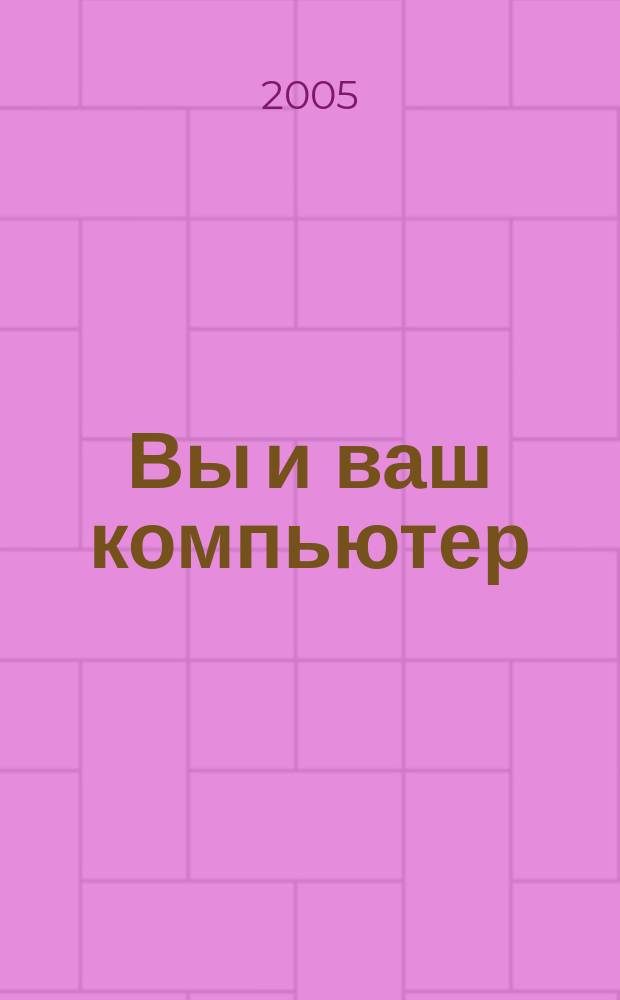 Вы и ваш компьютер : Ежемес. попул. журн. для пользователей ПК. 2005, № 4 (100)