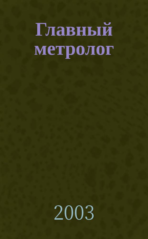 Главный метролог : Практ. журн. 2003, № 1
