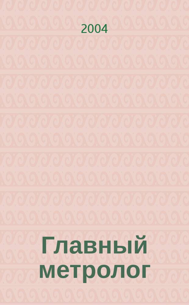 Главный метролог : Практ. журн. 2004, № 1
