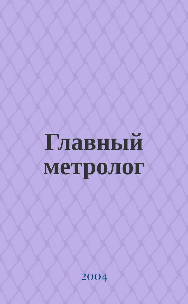 Главный метролог : Практ. журн. 2004, № 4