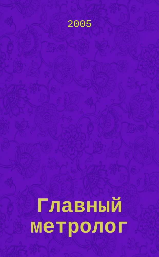 Главный метролог : Практ. журн. 2005, № 4 (25)