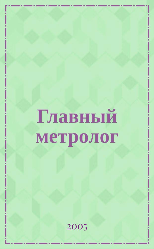 Главный метролог : Практ. журн. 2005, № 5 (26)