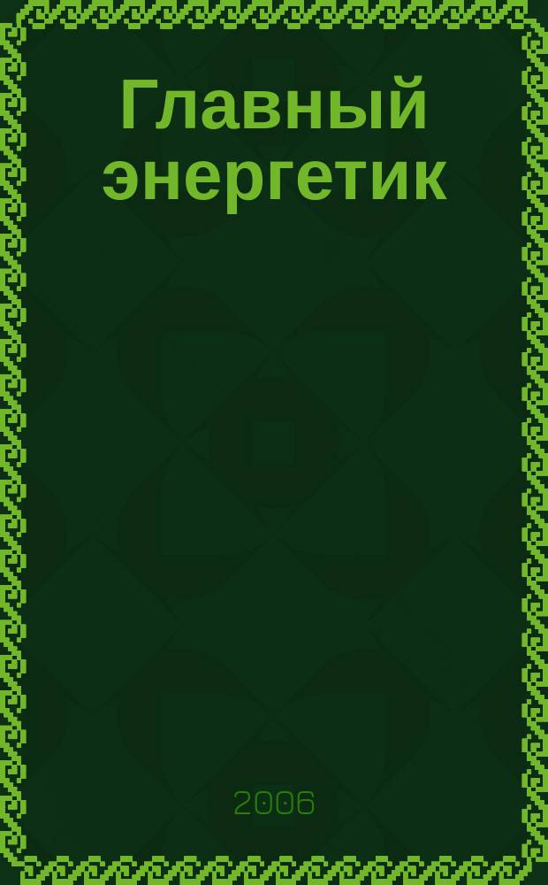 Главный энергетик : Произв.-техн. журн. 2006, № 11