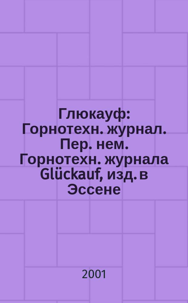 Глюкауф : Горнотехн. журнал. Пер. нем. Горнотехн. журнала Glückauf, изд. в Эссене (ФРГ). 2001, 3