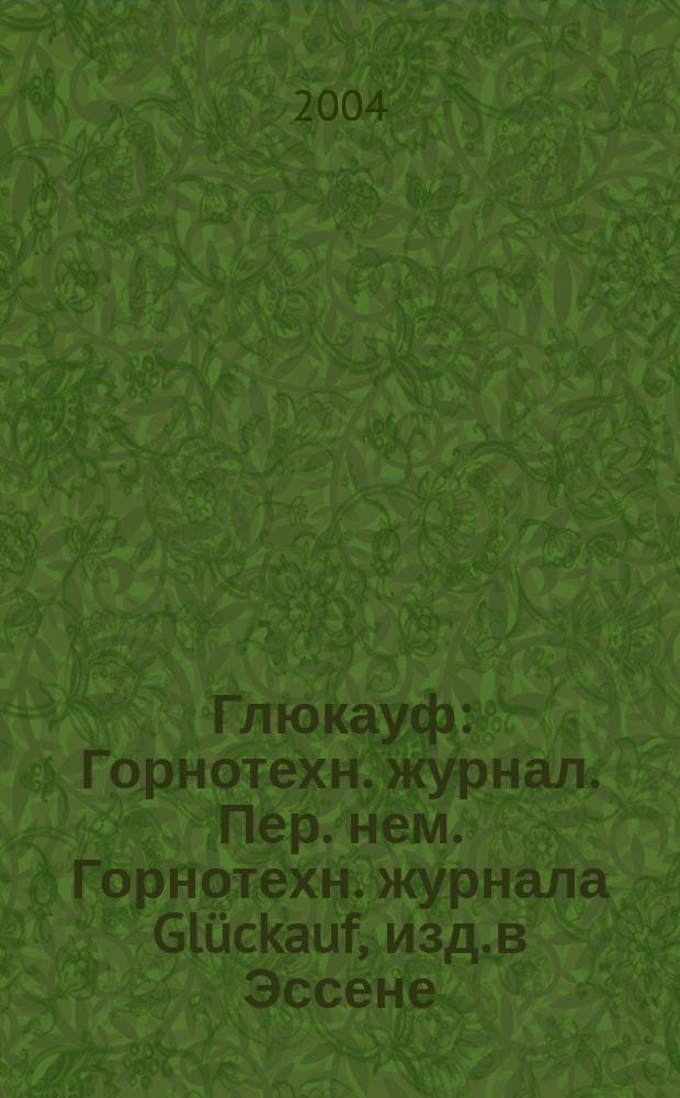 Глюкауф : Горнотехн. журнал. Пер. нем. Горнотехн. журнала Glückauf, изд. в Эссене (ФРГ). 2004, 1