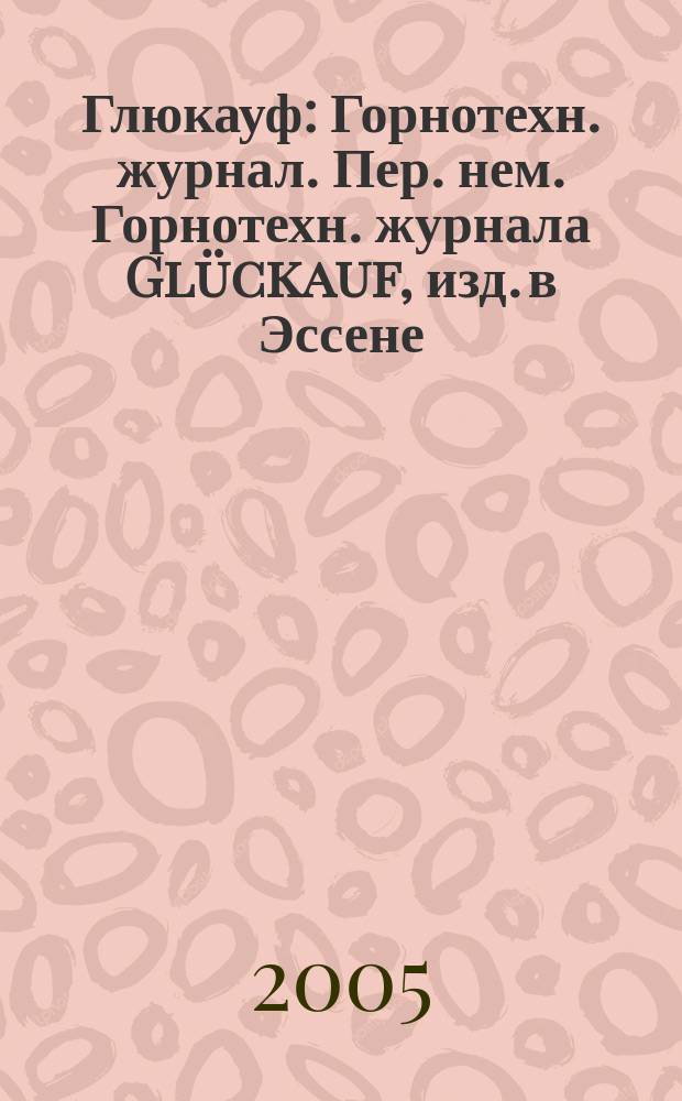 Глюкауф : Горнотехн. журнал. Пер. нем. Горнотехн. журнала Gl&uuml;ckauf, изд. в Эссене (ФРГ). 2005, 1 (2)