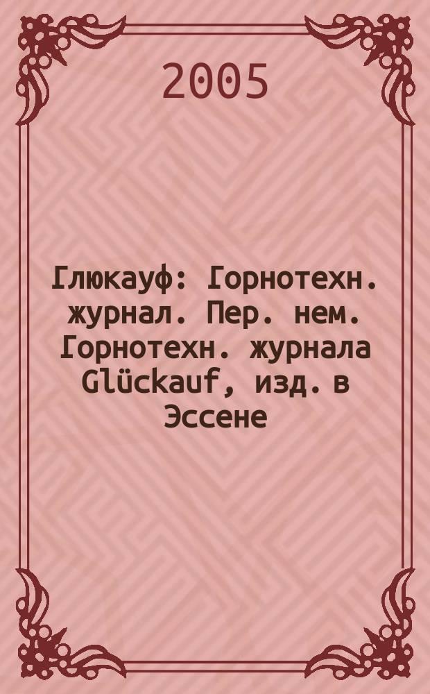 Глюкауф : Горнотехн. журнал. Пер. нем. Горнотехн. журнала Glückauf, изд. в Эссене (ФРГ). 2005, 2 (4)