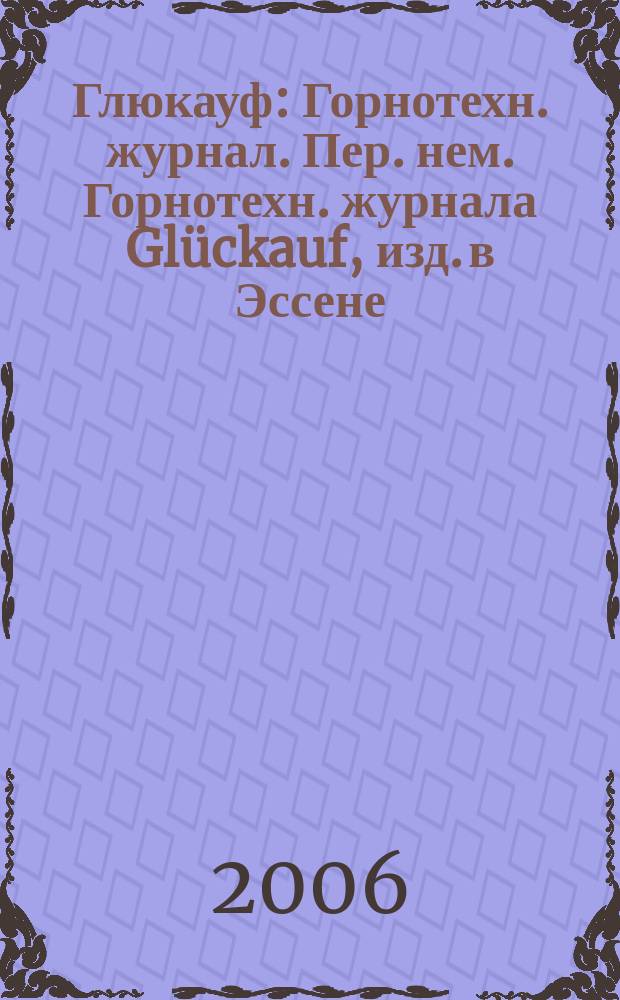 Глюкауф : Горнотехн. журнал. Пер. нем. Горнотехн. журнала Glückauf, изд. в Эссене (ФРГ). 2006, 4