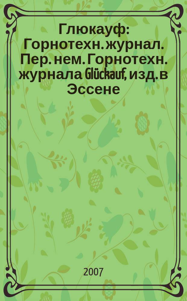 Глюкауф : Горнотехн. журнал. Пер. нем. Горнотехн. журнала Glückauf, изд. в Эссене (ФРГ). 2007, 1