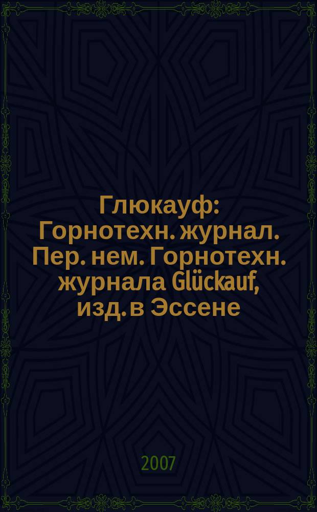 Глюкауф : Горнотехн. журнал. Пер. нем. Горнотехн. журнала Glückauf, изд. в Эссене (ФРГ). 2007, 1 (2)
