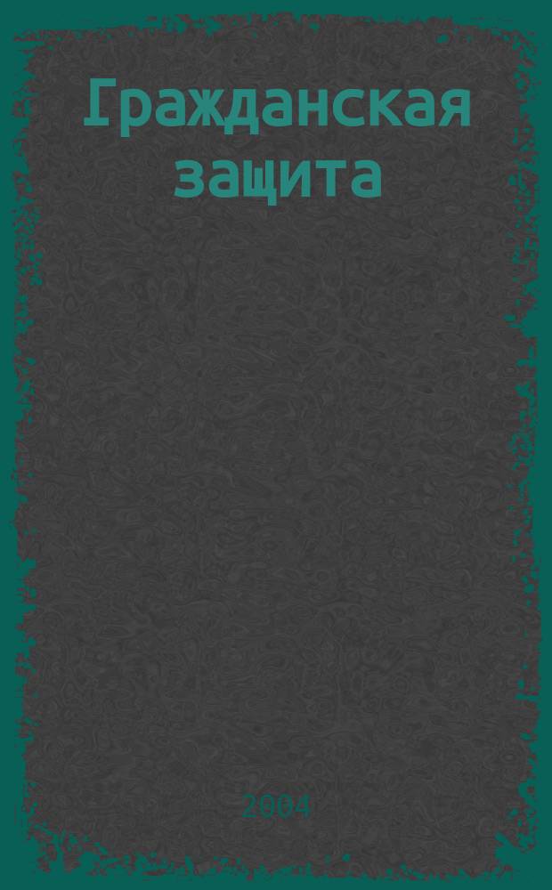 Гражданская защита : Науч.-практ. и метод. журн. 2004, № 11