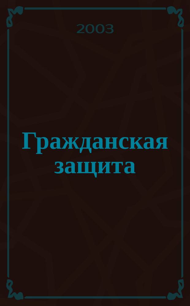 Гражданская защита : Науч.-практ. и метод. журн. 2003, № 6