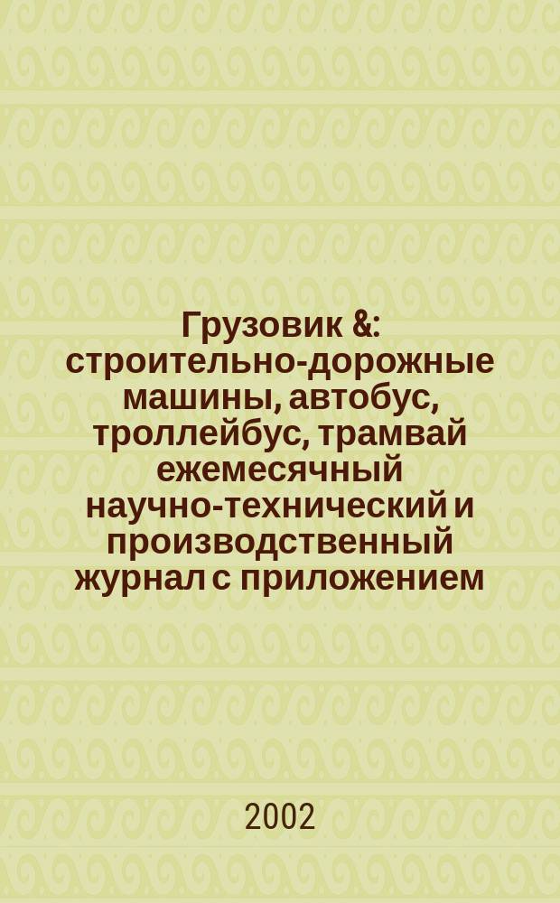 Грузовик & : строительно-дорожные машины, автобус, троллейбус, трамвай ежемесячный научно-технический и производственный журнал с приложением. 2002, № 1 (66)