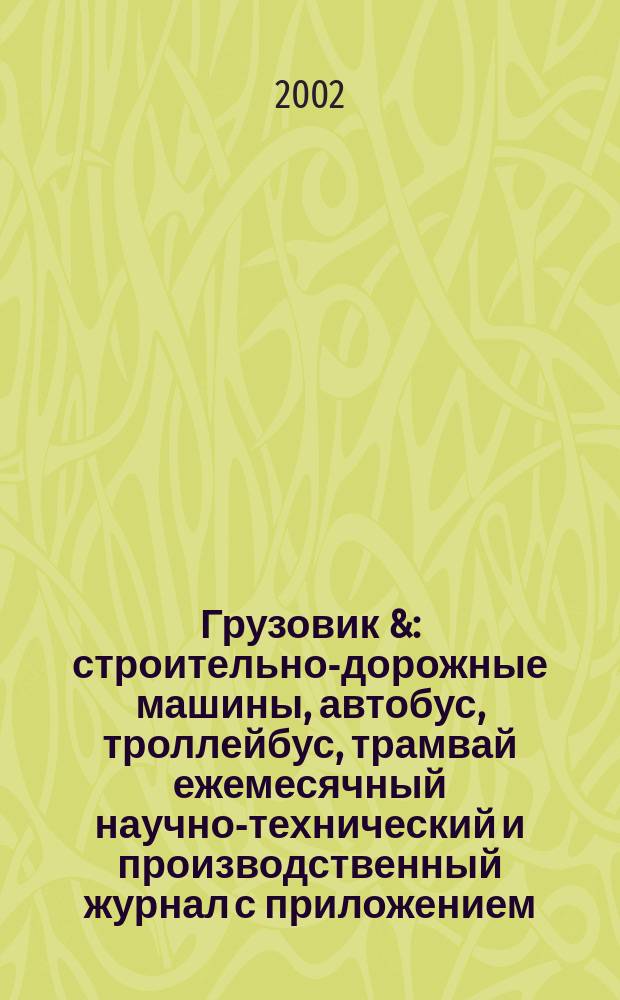 Грузовик & : строительно-дорожные машины, автобус, троллейбус, трамвай ежемесячный научно-технический и производственный журнал с приложением. 2002, № 4 (69)