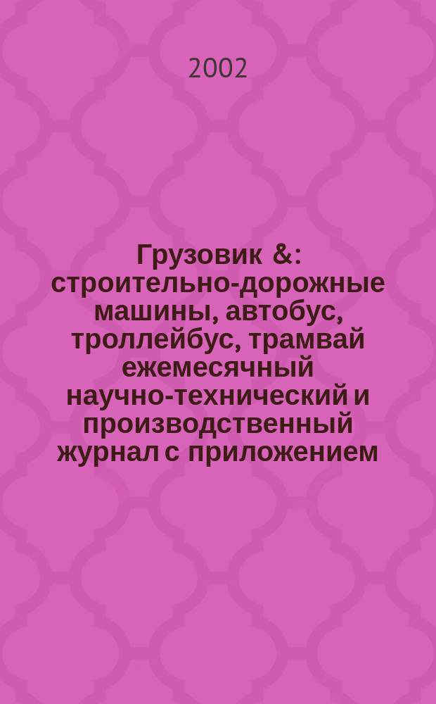 Грузовик & : строительно-дорожные машины, автобус, троллейбус, трамвай ежемесячный научно-технический и производственный журнал с приложением. 2002, № 6 (71)