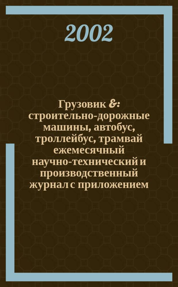 Грузовик & : строительно-дорожные машины, автобус, троллейбус, трамвай ежемесячный научно-технический и производственный журнал с приложением. 2002, № 10 (75)