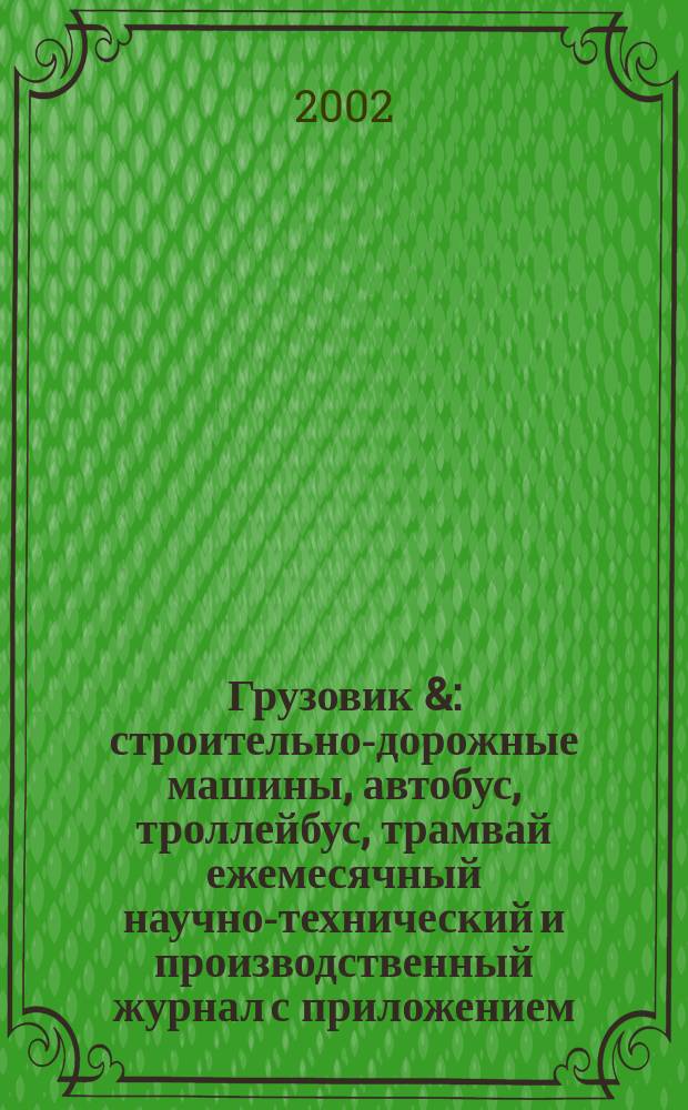 Грузовик & : строительно-дорожные машины, автобус, троллейбус, трамвай ежемесячный научно-технический и производственный журнал с приложением. 2002, № 11 (76)