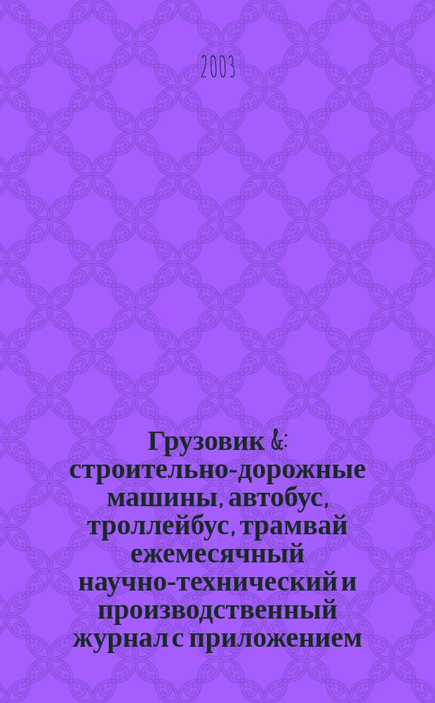 Грузовик & : строительно-дорожные машины, автобус, троллейбус, трамвай ежемесячный научно-технический и производственный журнал с приложением. 2003, № 1 (78)