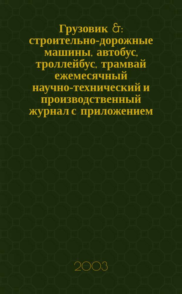 Грузовик & : строительно-дорожные машины, автобус, троллейбус, трамвай ежемесячный научно-технический и производственный журнал с приложением. 2003, № 11 (88)