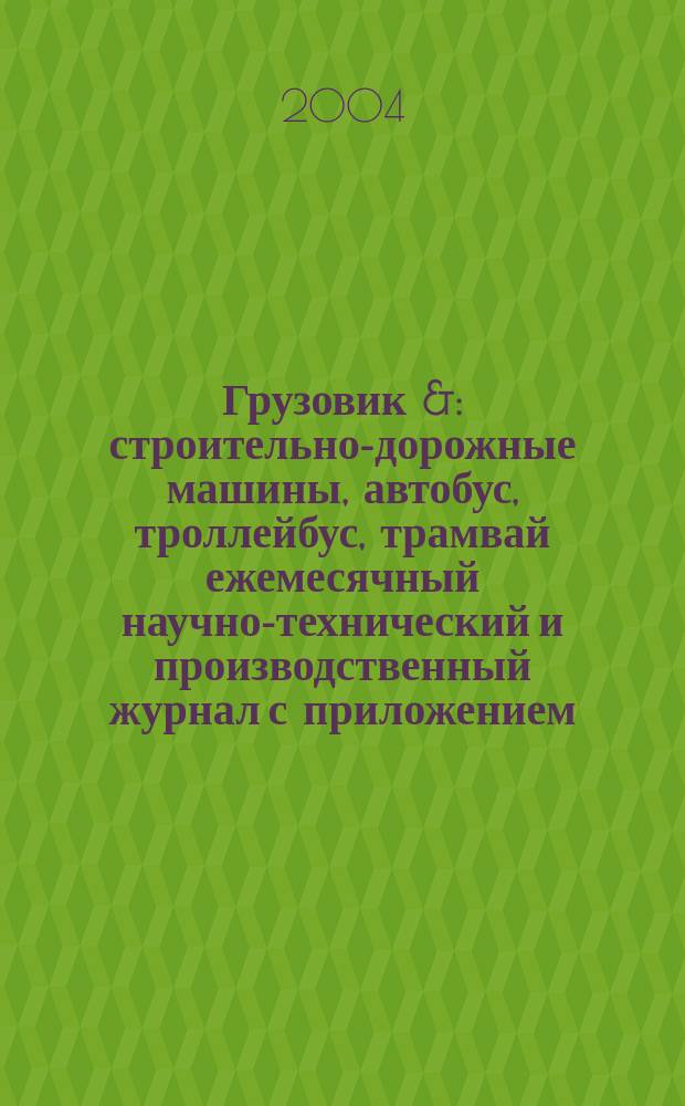 Грузовик & : строительно-дорожные машины, автобус, троллейбус, трамвай ежемесячный научно-технический и производственный журнал с приложением. 2004, № 4 (93)