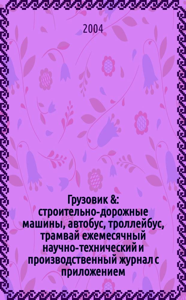 Грузовик & : строительно-дорожные машины, автобус, троллейбус, трамвай ежемесячный научно-технический и производственный журнал с приложением. 2004, № 6 (95)