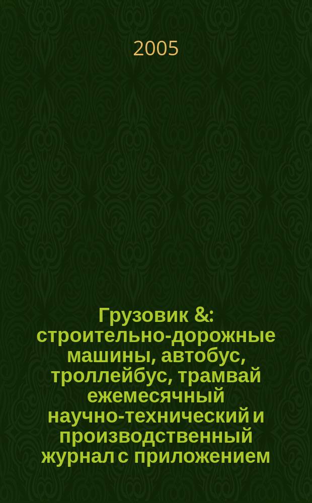 Грузовик & : строительно-дорожные машины, автобус, троллейбус, трамвай ежемесячный научно-технический и производственный журнал с приложением. 2005, № 3 (104)