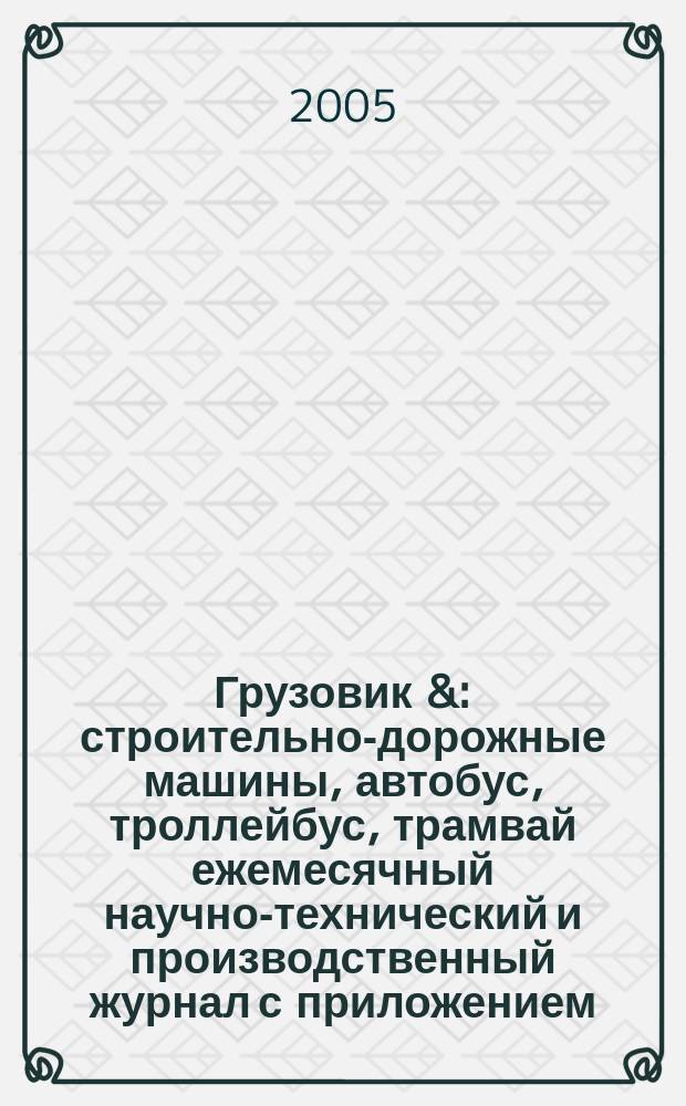 Грузовик & : строительно-дорожные машины, автобус, троллейбус, трамвай ежемесячный научно-технический и производственный журнал с приложением. 2005, № 7 (108)