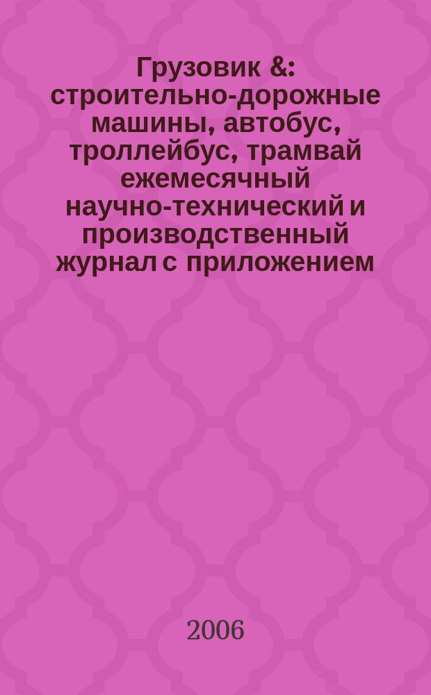 Грузовик & : строительно-дорожные машины, автобус, троллейбус, трамвай ежемесячный научно-технический и производственный журнал с приложением. 2006, № 1 (114)