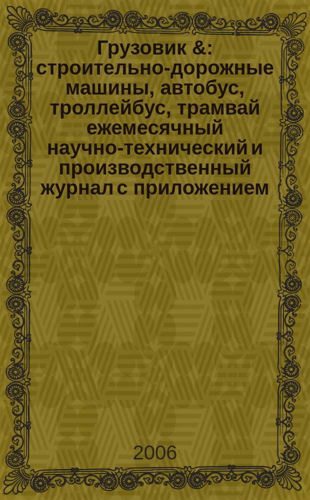 Грузовик & : строительно-дорожные машины, автобус, троллейбус, трамвай ежемесячный научно-технический и производственный журнал с приложением. 2006, № 8 (121)