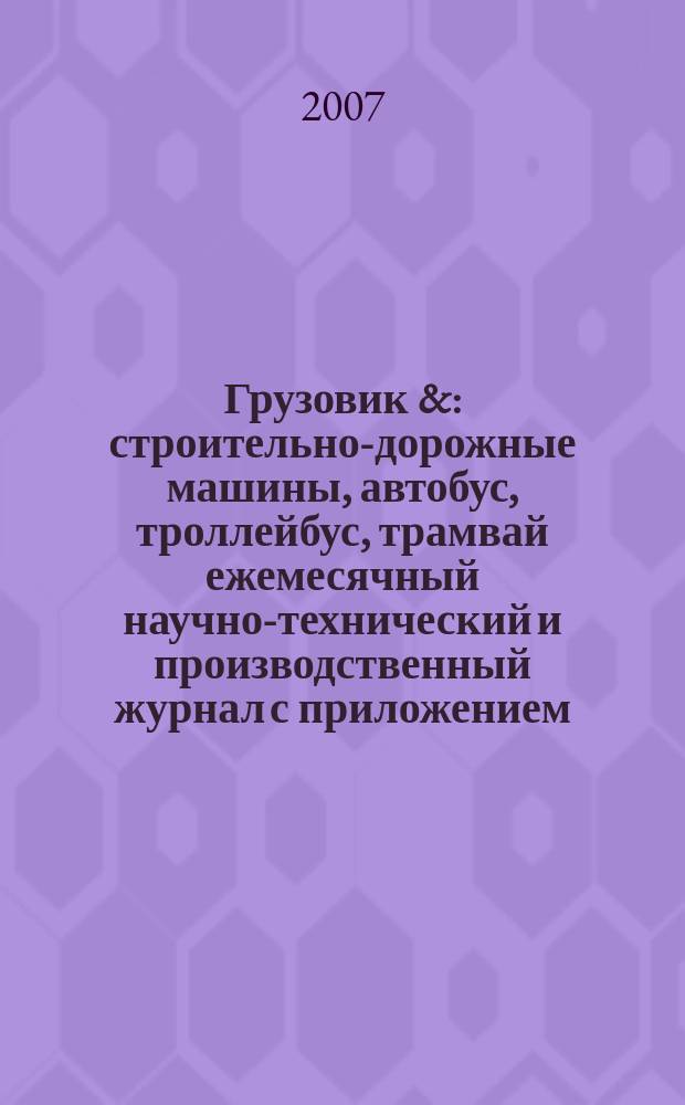 Грузовик & : строительно-дорожные машины, автобус, троллейбус, трамвай ежемесячный научно-технический и производственный журнал с приложением. 2007, № 6 (131)
